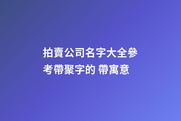 拍賣公司名字大全參考帶聚字的 帶寓意-第1張-公司起名-玄機派